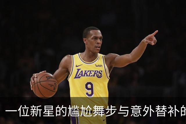 一位新星的尴尬舞步与意外替补的光芒